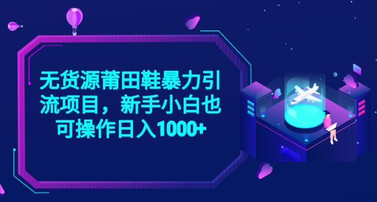 图片[1]-【2023.08.10】2023无货源莆田鞋暴力引流项目，新手小白也可实操日入1000+百度网盘免费下载-芽米宝库