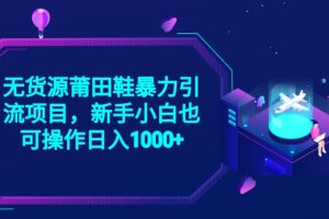 【2023.08.10】2023无货源莆田鞋暴力引流项目，新手小白也可实操日入1000+百度网盘免费下载-芽米宝库