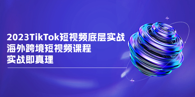 图片[1]-【2023.08.10】2023TikTok-短视频底层实战，海外跨境短视频课程，实战即真理百度网盘免费下载-芽米宝库
