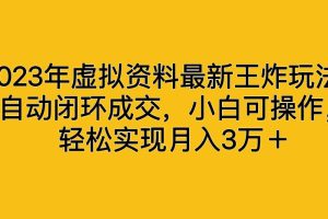 【2023.08.10】2023年虚拟资料最新王炸玩法，自动闭环成交，小白可操作，轻松实现月入3万＋百度网盘免费下载-芽米宝库