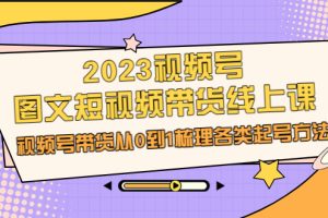 【2023.08.10】2023视频号-图文短视频带货线上课，视频号带货从0到1梳理各类起号方法百度网盘免费下载-芽米宝库