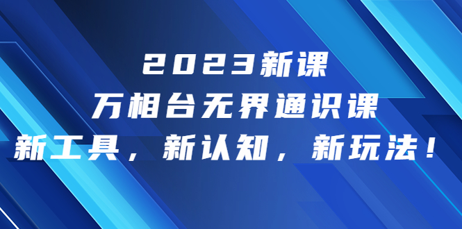 图片[1]-【2023.08.09】2023新课·万相台·无界通识课，新工具，新认知，新玩法！百度网盘免费下载-芽米宝库