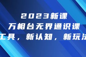 【2023.08.09】2023新课·万相台·无界通识课，新工具，新认知，新玩法！百度网盘免费下载-芽米宝库