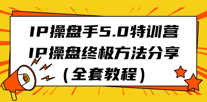 图片[1]-【2023.08.09】IP操盘手5.0特训营，IP操盘终极方法分享（全套教程）百度网盘免费下载-芽米宝库