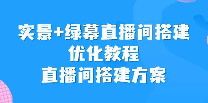 图片[1]-【2023.08.09】实景+绿幕直播间搭建优化教程，直播间搭建方案百度网盘免费下载-芽米宝库