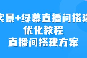 【2023.08.09】实景+绿幕直播间搭建优化教程，直播间搭建方案百度网盘免费下载-芽米宝库
