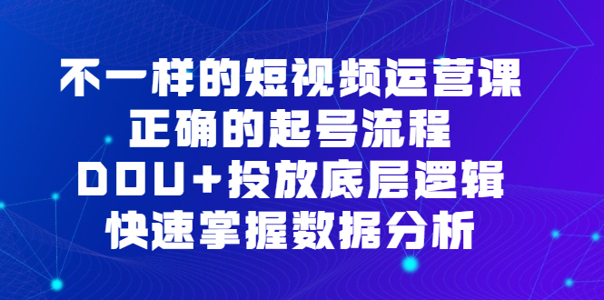 图片[1]-【2023.08.08】不一样的短视频运营课，正确的起号流程，DOU+投放底层逻辑，快速掌握数百度网盘免费下载-芽米宝库