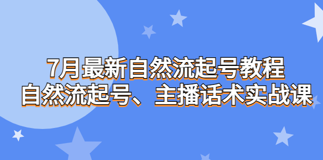 图片[1]-【2023.08.07】7月最新自然流起号教程，自然流起号、主播话术实战课百度网盘免费下载-芽米宝库