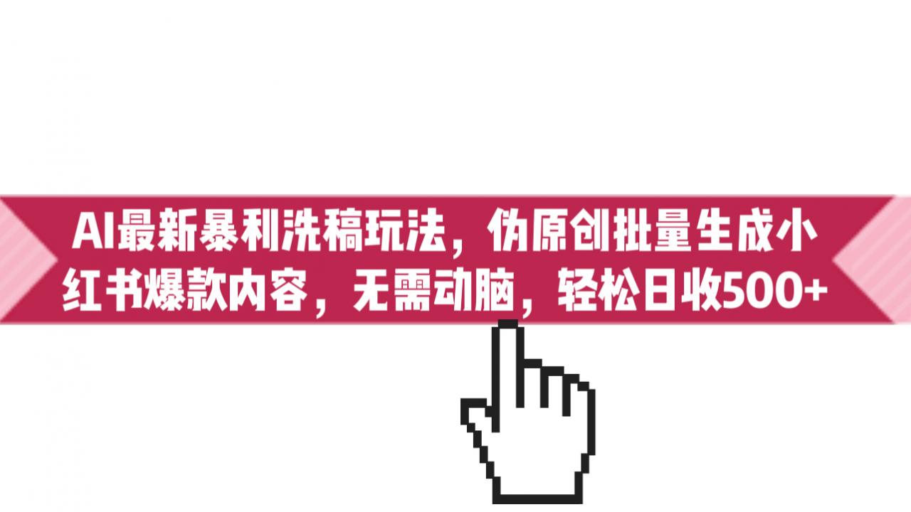 图片[1]-【2023.08.07】AI最新暴利洗稿玩法，伪原创批量生成小红书爆款内容，无需动脑，日收500+百度网盘免费下载-芽米宝库