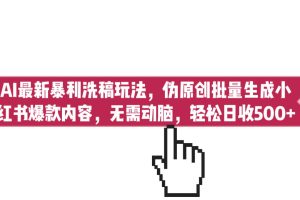 【2023.08.07】AI最新暴利洗稿玩法，伪原创批量生成小红书爆款内容，无需动脑，日收500+百度网盘免费下载-芽米宝库