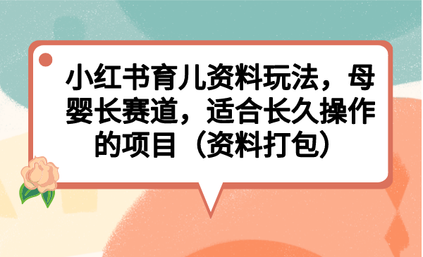图片[1]-【2023.08.05】小红书育儿资料玩法，母婴长赛道，适合长久操作的项目（资料打包）百度网盘免费下载-芽米宝库