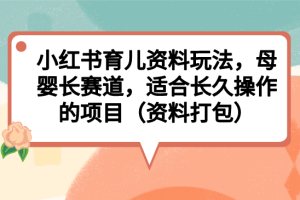 【2023.08.05】小红书育儿资料玩法，母婴长赛道，适合长久操作的项目（资料打包）百度网盘免费下载-芽米宝库
