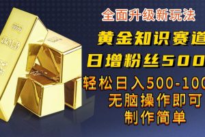 【2023.08.05】黄金知识赛道，一条作品涨粉500+，私域高利润单品转化，一部手机轻松实现日入500百度网盘免费下载-芽米宝库