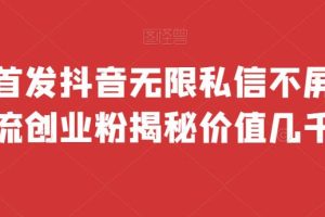 【2023.08.04】全网首发 抖音无限私信不屏蔽 引流创业粉揭秘 价值几千百度网盘免费下载-芽米宝库