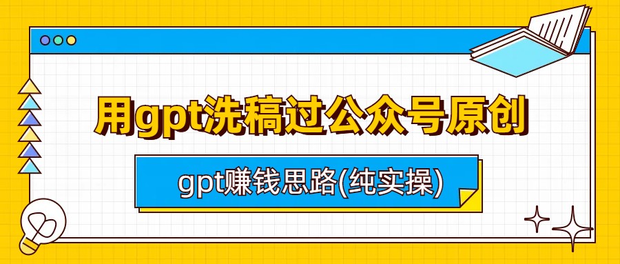 图片[1]-【2023.08.04】用gpt洗稿过公众号原创以及gpt赚钱思路(纯实操)百度网盘免费下载-芽米宝库