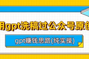 【2023.08.04】用gpt洗稿过公众号原创以及gpt赚钱思路(纯实操)百度网盘免费下载-芽米宝库
