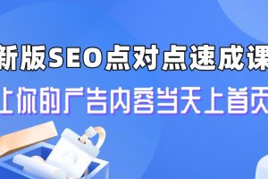 【2023.08.03】新版SEO点对点引流速成课 让你的广告内容当天上首页百度网盘免费下载-芽米宝库