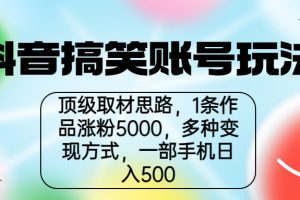 【2023.08.03】抖音搞笑账号玩法，顶级取材思路，1条作品涨粉5000，一部手机日入500百度网盘免费下载-芽米宝库