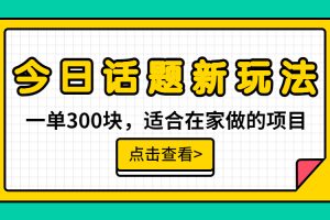 【2023.08.03】一单300块，今日话题全新玩法，无需剪辑配音，无脑搬运，接广告月入过万百度网盘免费下载-芽米宝库