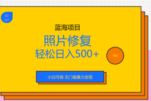 【2023.08.03】外面收费1288的蓝海照片修复暴力项目 无门槛小白可做 轻松日入500+百度网盘免费下载-芽米宝库
