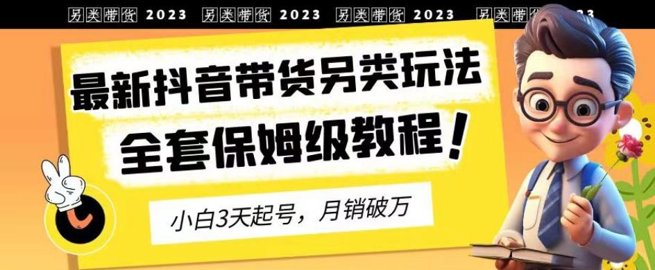 图片[1]-【2023.08.03】2023年最新抖音带货另类玩法，3天起号，月销破万（保姆级教程）百度网盘免费下载-芽米宝库