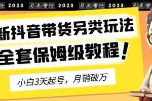 【2023.08.03】2023年最新抖音带货另类玩法，3天起号，月销破万（保姆级教程）百度网盘免费下载-芽米宝库