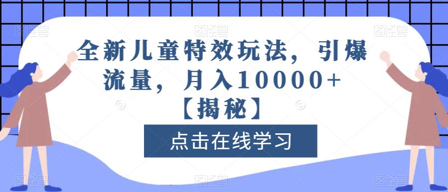 图片[1]-【2023.08.03】全新儿童特效玩法，引爆流量，月入10000+百度网盘免费下载-芽米宝库