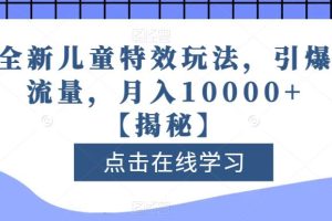 【2023.08.03】全新儿童特效玩法，引爆流量，月入10000+百度网盘免费下载-芽米宝库