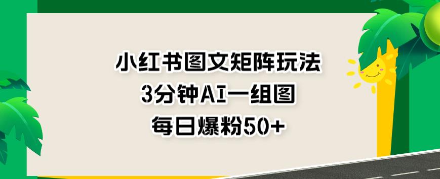 图片[1]-【2023.08.02】小红书图文矩阵玩法，3分钟AI一组图，每日爆粉50+百度网盘免费下载-芽米宝库