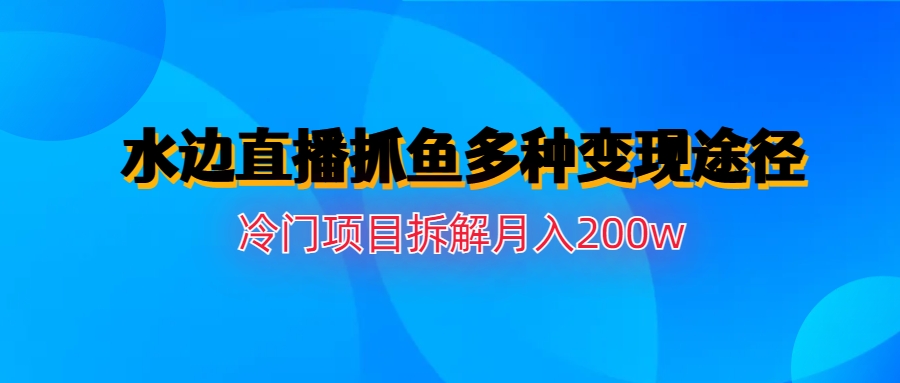图片[1]-【2023.08.01】水边直播抓鱼多种变现途径冷门项目月入200w拆解百度网盘免费下载-芽米宝库
