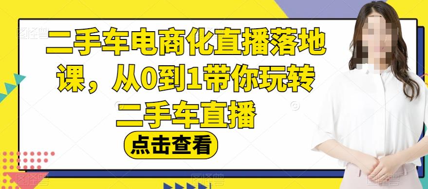 图片[1]-【2023.08.02】二手车电商化直播落地课，从0到1带你玩转二手车直播百度网盘免费下载-芽米宝库