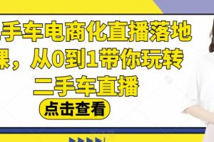 【2023.08.02】二手车电商化直播落地课，从0到1带你玩转二手车直播百度网盘免费下载-芽米宝库