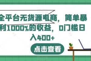 【2023.08.02】全平台无货源电商，简单暴利1000%的收益，0门槛日入400+百度网盘免费下载-芽米宝库