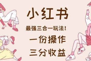 【2023.08.02】小红书最强三合一玩法，一份操作获得三份收益！百度网盘免费下载-芽米宝库