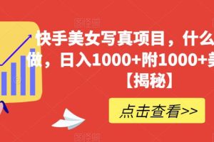 【2023.08.01】快手美女写真项目，什么人都能做，日入1000+附1000+美女素材百度网盘免费下载-芽米宝库