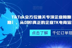 【2023.08.01】‎TikTok全方位通关专项企业陪跑【第三期】，从0到1真正的企业TK电商运营全流程百度网盘免费下载-芽米宝库