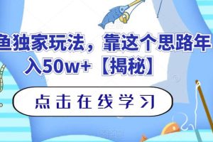【2023.08.01】钓鱼独家玩法，靠这个思路年入50w+百度网盘免费下载-芽米宝库
