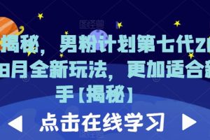 【2023.07.31】重磅揭秘，男粉计划第七代2023年8月全新玩法，更加适合新手百度网盘免费下载-芽米宝库