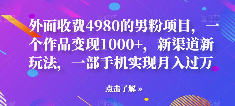 图片[1]-【2023.08.01】外面收费4980的男粉项目，一个作品变现1000+，新渠道新玩法，一部手机实现月入过万百度网盘免费下载-芽米宝库