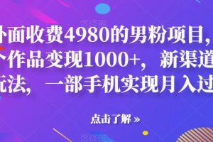 【2023.08.01】外面收费4980的男粉项目，一个作品变现1000+，新渠道新玩法，一部手机实现月入过万百度网盘免费下载-芽米宝库
