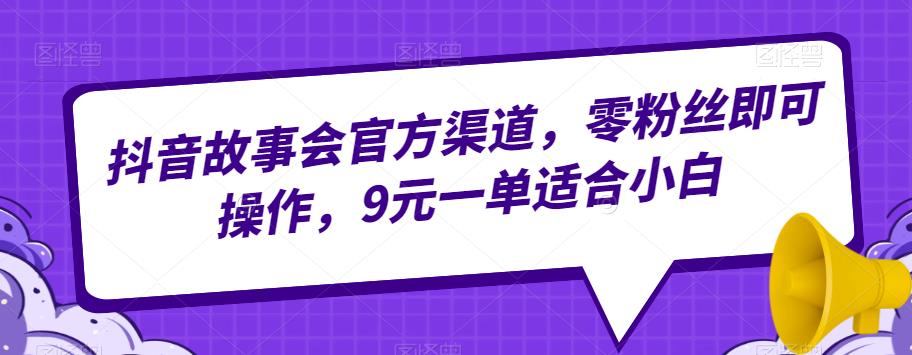 图片[1]-【2023.08.01】抖音故事会官方渠道，零粉丝即可操作，9元一单适合小白百度网盘免费下载-芽米宝库