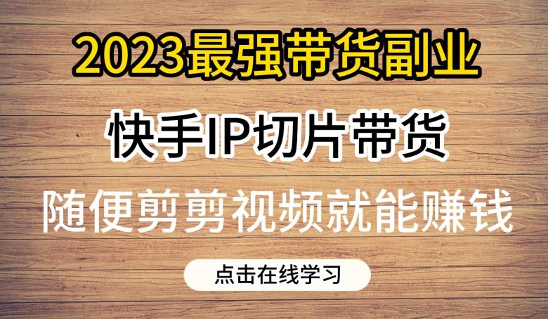 图片[1]-【2023.07.29】2023最强带货副业快手IP切片带货，门槛低，0粉丝也可以进行，随便剪剪视频就能赚钱百度网盘免费下载-芽米宝库