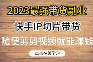 【2023.07.29】2023最强带货副业快手IP切片带货，门槛低，0粉丝也可以进行，随便剪剪视频就能赚钱百度网盘免费下载-芽米宝库