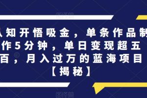 【2023.07.29】认知开悟吸金，单条作品制作5分钟，单日变现超五百，月入过万的蓝海项目百度网盘免费下载-芽米宝库