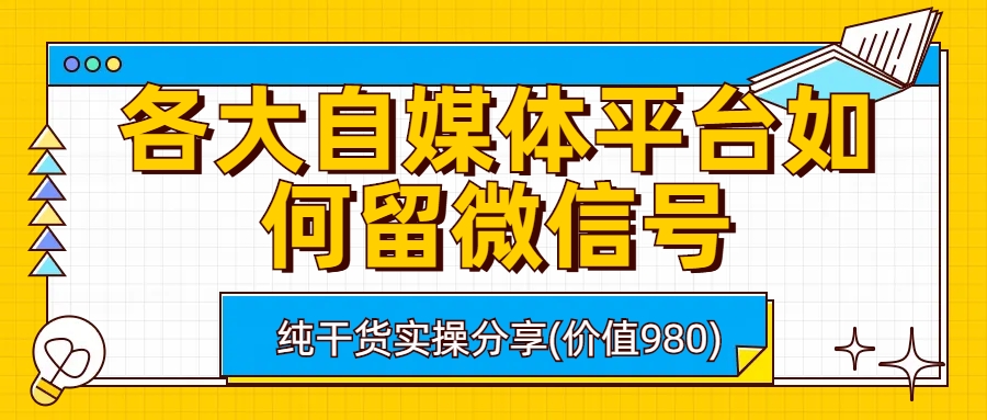 图片[1]-【2023.07.29】各大自媒体平台如何留微信号，详细实操教学百度网盘免费下载-芽米宝库