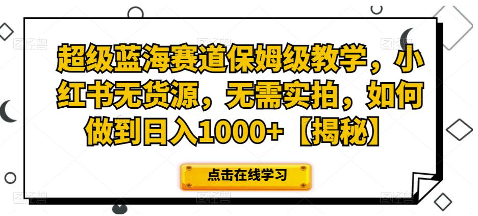 图片[1]-【2023.07.28】超级蓝海赛道保姆级教学，小红书无货源，无需实拍，如何做到日入1000+百度网盘免费下载-芽米宝库