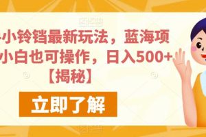 【2023.07.28】快手小铃铛最新玩法，蓝海项目，小白也可操作，日入500+百度网盘免费下载-芽米宝库