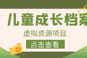 【2023.07.28】收费980的长期稳定项目，儿童成长档案虚拟资源变现百度网盘免费下载-芽米宝库