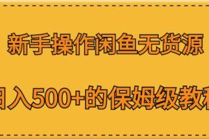 【2023.07.28】新手操作闲鱼无货源，日入500+的保姆级教程百度网盘免费下载-芽米宝库