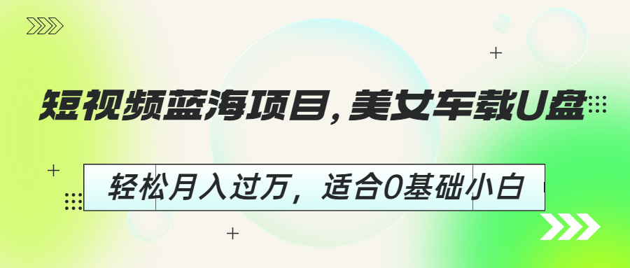 图片[1]-【2023.07.26】短视频蓝海项目，美女车载U盘，轻松月入过万，适合0基础小白百度网盘免费下载-芽米宝库